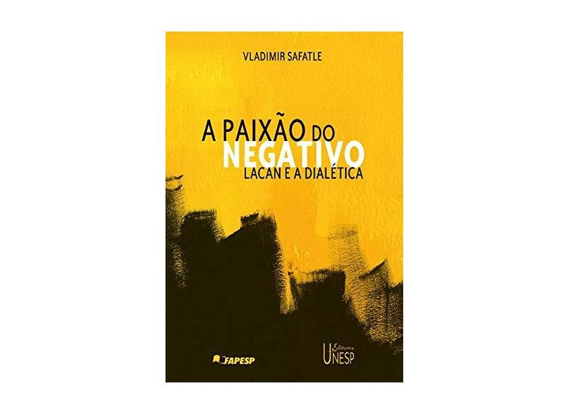 A Paixão do Negativo - Lacan e a Dialética - Safatle, Vladimir - 9788571396395