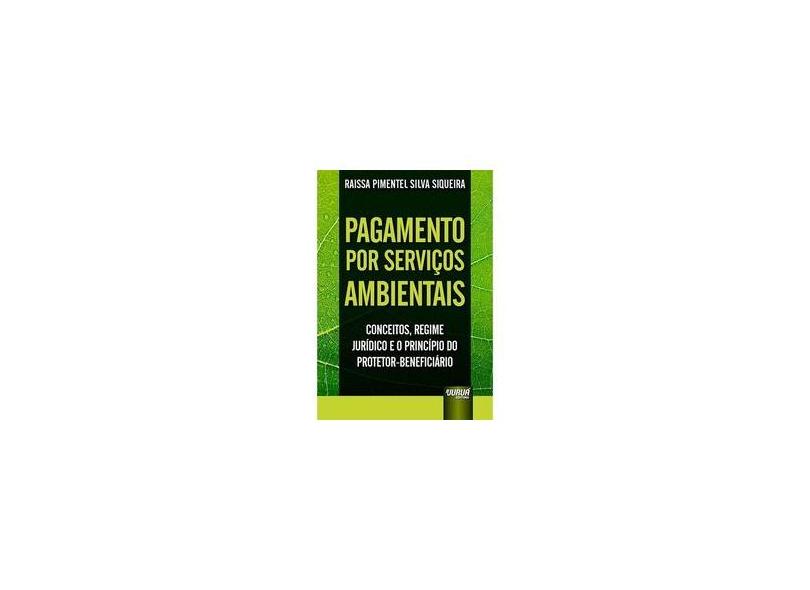 Pagamento por Serviços Ambientais. Conceitos, Regime Jurídico e o Princípio do Protetor-Beneficiário - Raissa Pimentel Silva Siqueira - 9788536277745