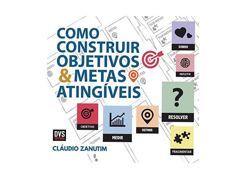 Como Construir Objetivos e Metas Atingíveis - Cláudio Zanutim - 9788582891711