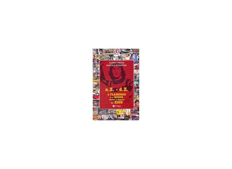 A.Z. D.Z. : O Flamengo e o Mundo Antes e Depois de Zico - Marcelo Rosenthal, Aldizio Tabosa - 9788562063619