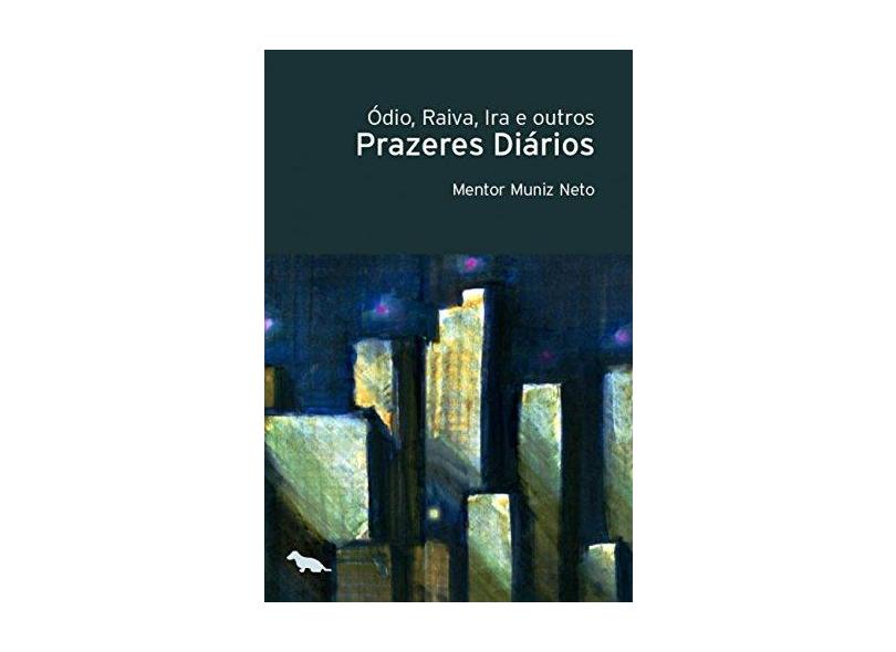Ódio, Raiva, Ira e Ourtros Prazeres Diários - Neto, Mentor Muniz - 9788565056779