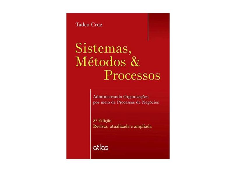 Sistemas, Métodos & Processos - Administração Org. Por Meio de Processos de Negócios 3ª Ed. 2015 - Cruz, Tadeu - 9788522493630
