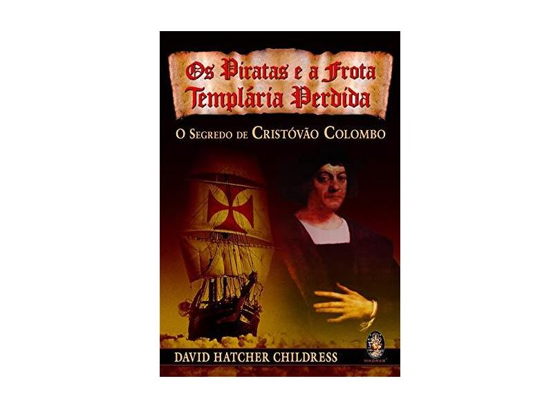 Os Piratas e a Frota Templária Perdida - O Segredo de Cristóvão Colombo - Childress, David Hatcher - 9788537001271