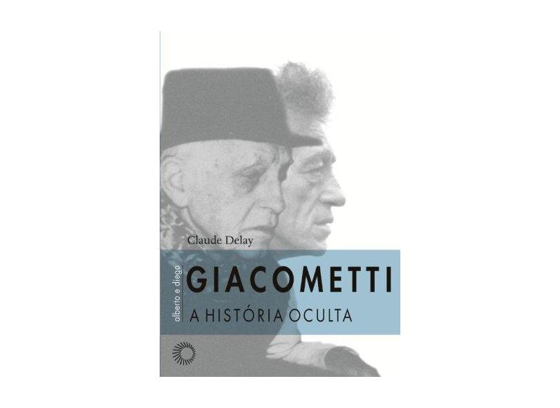 Alberto e Diego Giacometti - A História Oculta - Delay Claude - 9788527308892