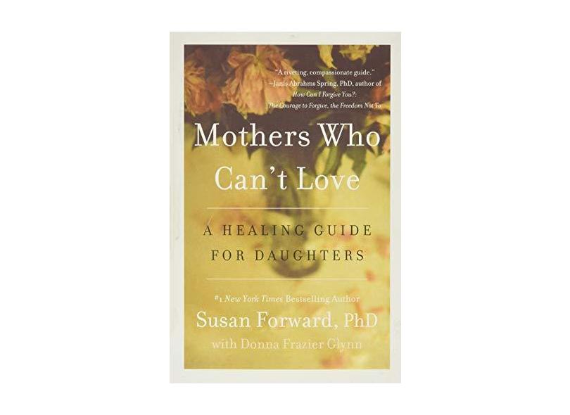 Mothers Who Can't Love: A Healing Guide for Daughters - Susan Forward - 9780062204363