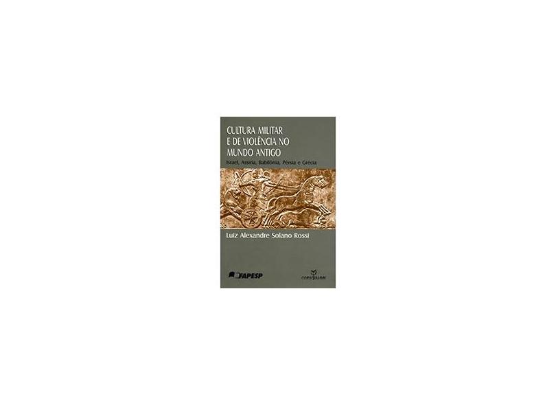 Cultura Militar e de Violência No Mundo Antigo: Israel, Assíria, Babilônia, Pérsia e Grécia - Luiz Alexandre Solano Rossi - 9788574198538