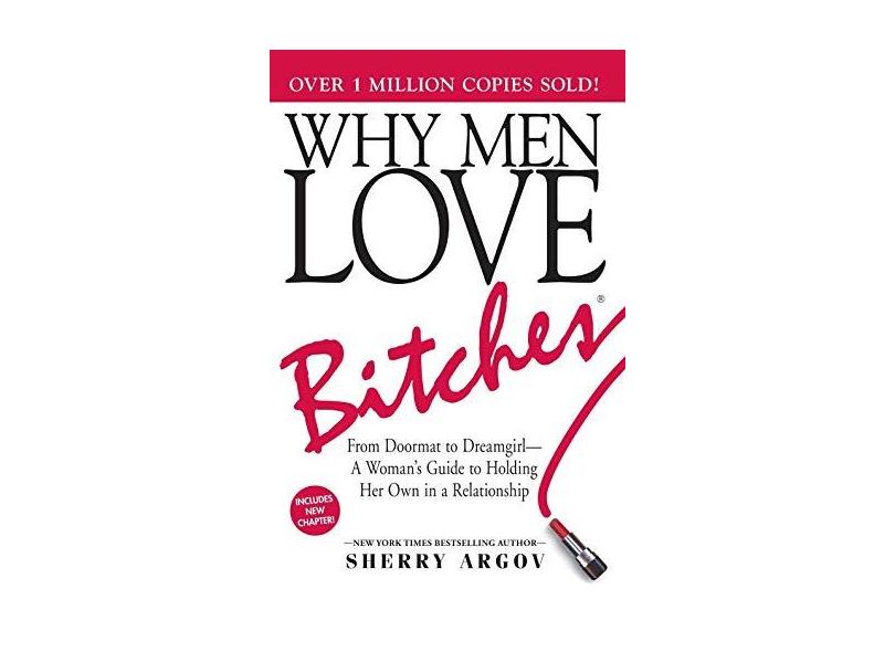 Why Men Love Bitches: From Doormat to Dreamgirl - A Woman's Guide to Holding Her Own in a Relationship - Sherry Argov - 9781580627566