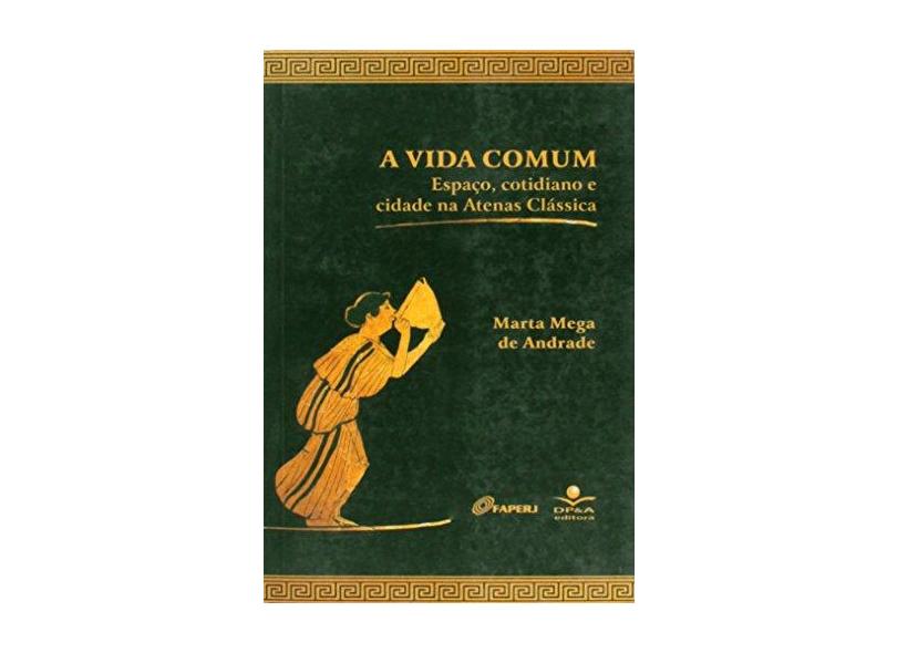 A Vida Comum - Espaço , Cotidiano e Cidade na Atenas Clássica - Bulhões, Simone Ferreira; Bulhões Neto, Pedro José De; Andrade, Marta Mega De - 9788574901558
