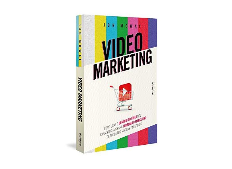 Video Marketing. Como Usar o Domínio do Vídeo nos Canais Digitais Para Turbinar o Marketing de Produtos, Marcas e Negócios - Jon Mowat - 9788551304327