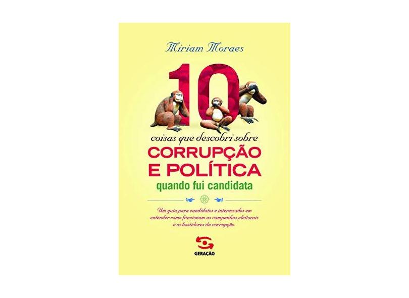 10 Coisas Que Descobri Sobre Corrupção e Política Quando Fui Candidata - Morais, Miriam - 9788581303987