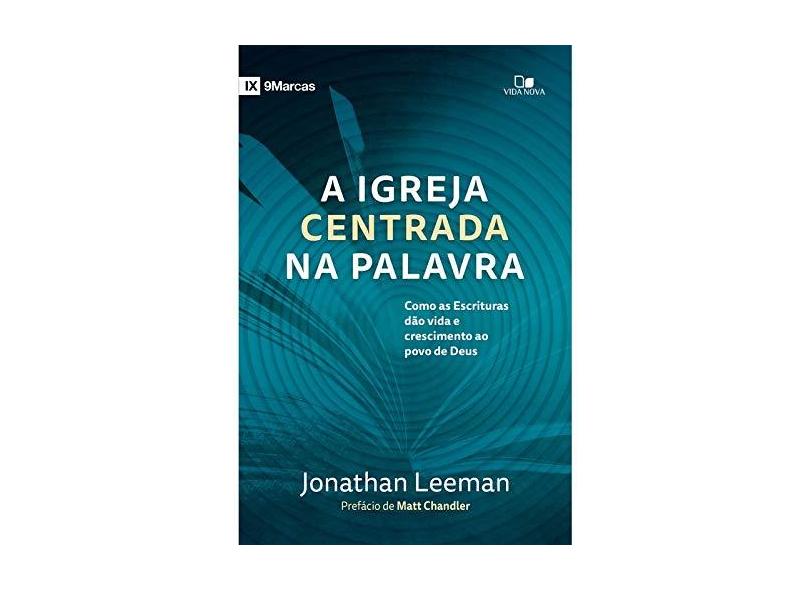 A Igreja Centrada na Palavra. Como as Escrituras Dão Vida e Crescimento ao Povo de Deus - Jonathan Leeman - 9788527508919