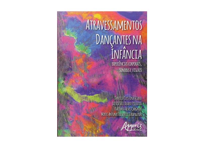 Atravessamentos Dançantes na Infância. Experiências Corporais, Sonoras e Visuais - Daniela Cristina Viana - 9788547304461