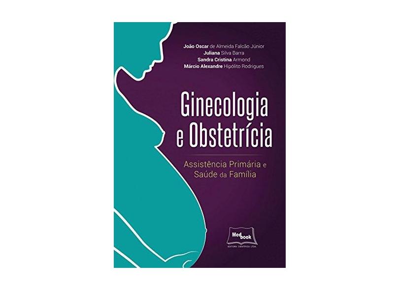 Ginecologia e Obstetrícia: Assistência Primária e Saúde da Família - Jo&#227;o Oscar De Almeida Falc&#227;o J&#250;nior - 9788583690177