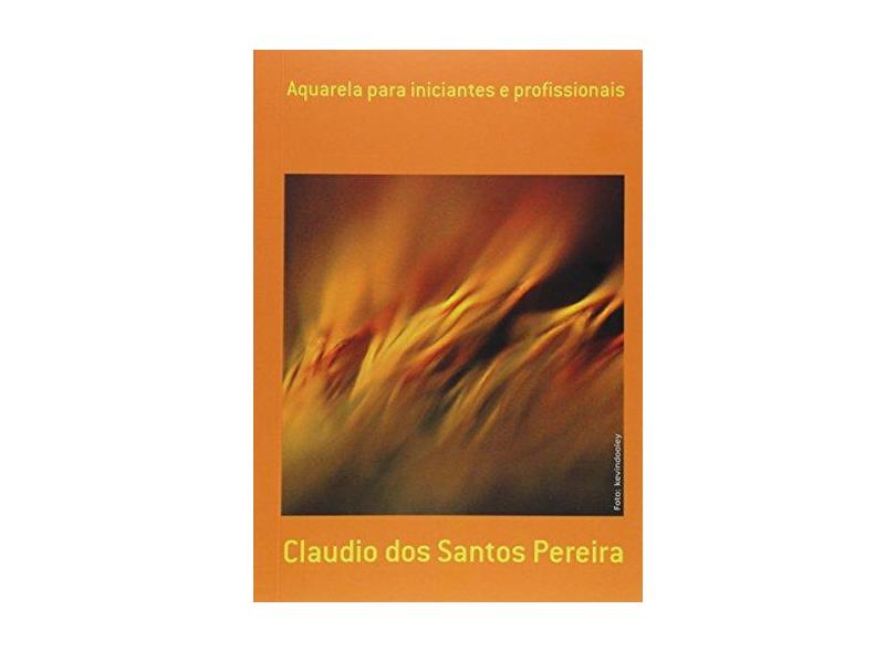 Aquarela Para Iniciantes e Profissionais - Claudio Dos Santos Pereira - 9788591438518