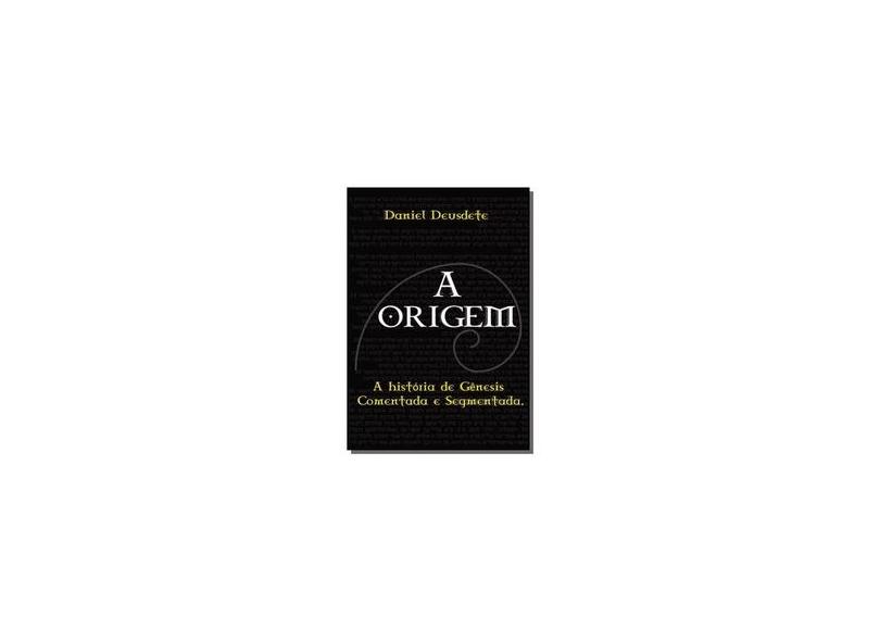 A ORIGEM - Daniel Deusdete; - 9788568083055