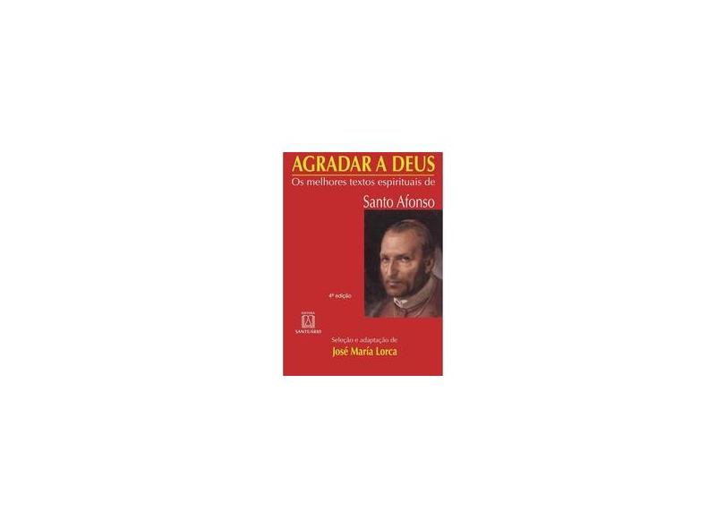 Agradar a Deus - Os Melhores Textos Espirituais de Santo Afonso - José Maria Lorca - 9788572004749