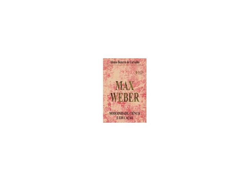Max Weber Modernidade, Ciência e Educação - Alonso Bezerra De Carvalho - 9788532631374