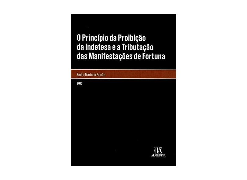 O Princípio da Proibição da Indefesa e a Tributação das Manifestações de Fortuna - Pedro Marinho Falcão - 9789724062631