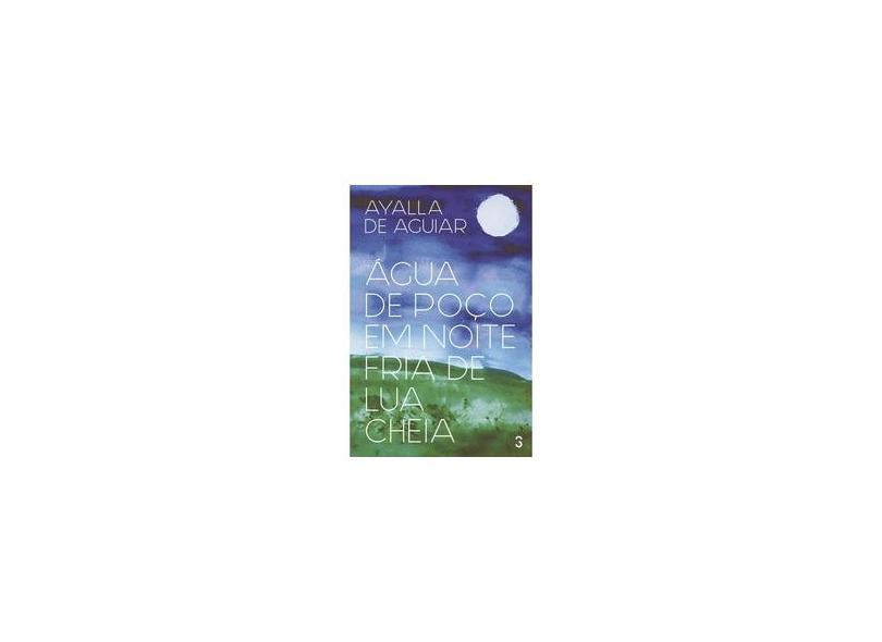 Água de Poço Em Noite Fria de Lua Cheia - Aguiar, Ayalla De - 9788568076088