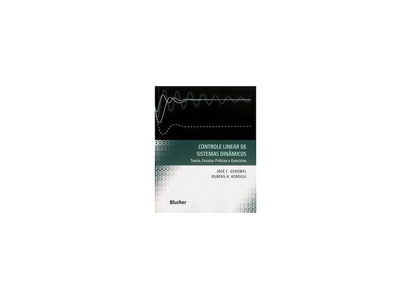 Controle Linear de Sistemas Dinâmicos - Teoria, Ensaios Práticos e Exercícios - José C. Geromel, Rubens H. Korogui - 9788521205906