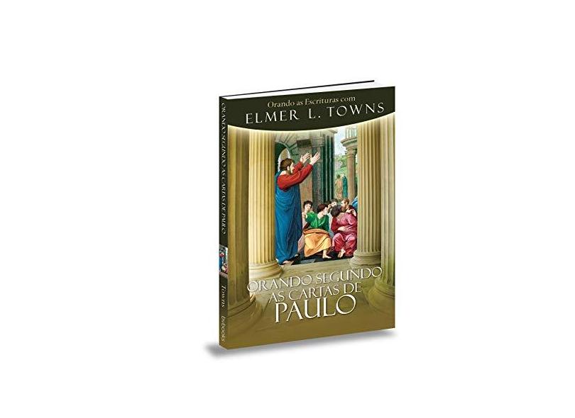 Orando Segundo as Cartas de Paulo - Elmer L. Towns - 9788581580968