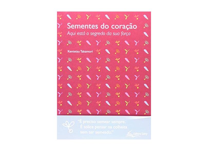 Sementes do Coração - Aqui Está o Segredo da Sua Força - Takamori, Kentetsu - 9788565166027