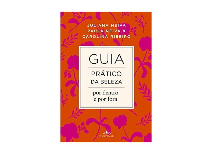 Guia Prático da Beleza Por Dentro e Por Fora - Neiva, Juliana; Neiva, Paula; Ribeiro, Carolina - 9788539006243