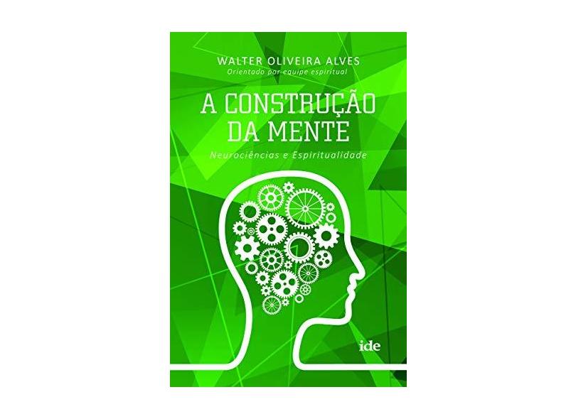 A Construção da Mente - Neurociências e Espiritualidade - Alves, Walter Oliveira - 9788573416848