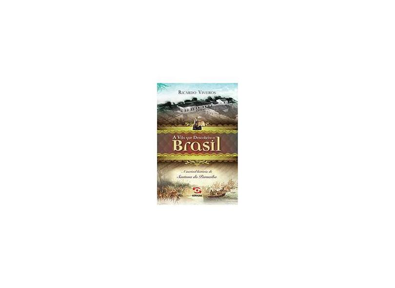 A Vila que Descobriu o Brasil: A Incrível História de Santana do Parnaíba - Ricardo Viveiros - 9788581302256
