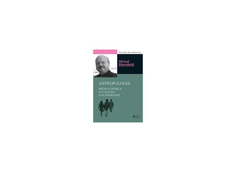 Antropologia: Prática Teórica na Cultura e na Sociedade - Michael Herzfeld - 9788532647542
