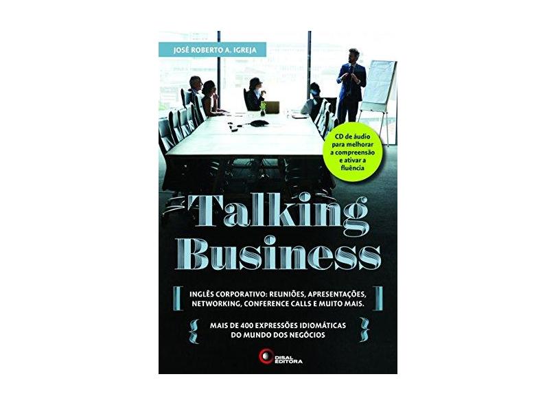 Talking Business: Inglês Corporativo: Reuniões, Apresentações, Networking, Conference Calls e Muito Mais - José Roberto A. Igreja - 9788578441951