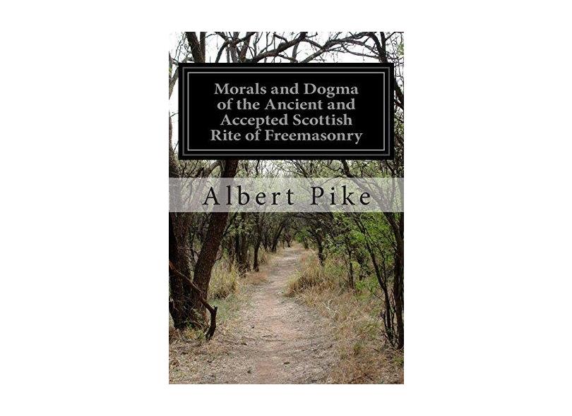 Morals and Dogma of the Ancient and Accepted Scottish Rite of Freemasonry - Albert Pike - 9781502458711