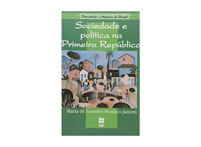 Sociedade e Política na Primeira República - Col. Discutindo a História do Brasil - Janotti, Maria De Lourdes - 9788570569899