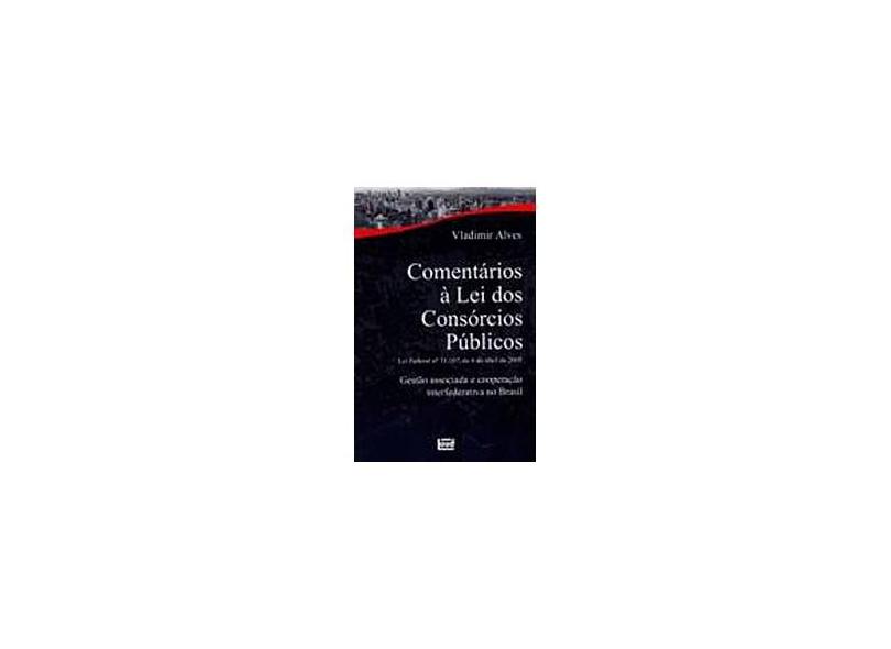 Comentários À Lei dos Consórcios Públicos - Gestão Associada e Cooperação Interfederativa no Brasil - Alves, Vladimir - 9788574562179