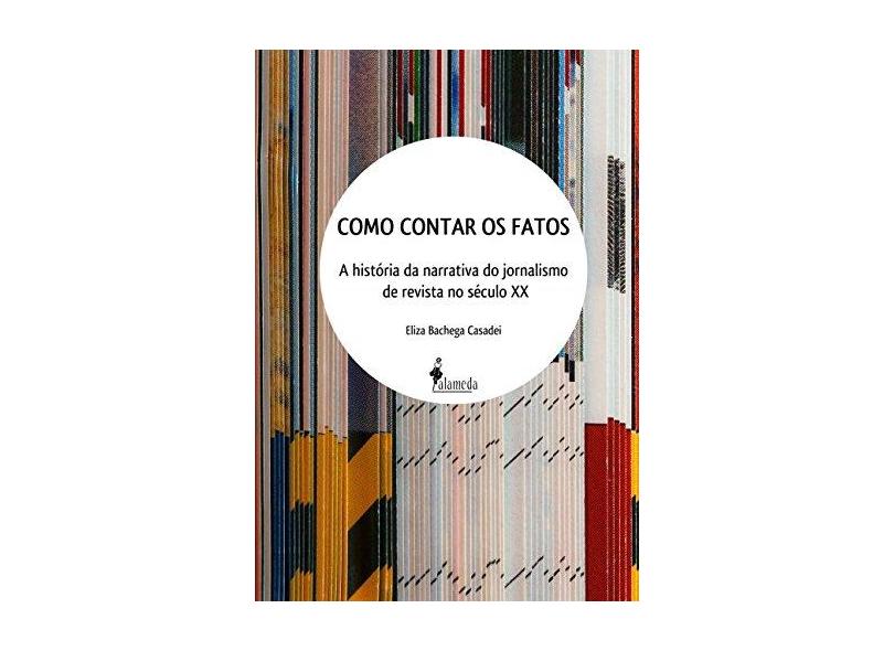 Como Contar Os Fatos - A Historia Da Narrativa Do Jornalismo De Revista No Seculo Xx - Eliza Bachega Casadei - 9788579393280