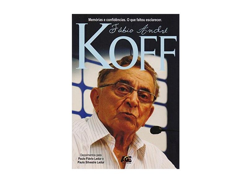 Fábio André Koff - Memórias e Confidências - o Que Faltou Esclarecer - Koff, Fábio André - 9788583432005