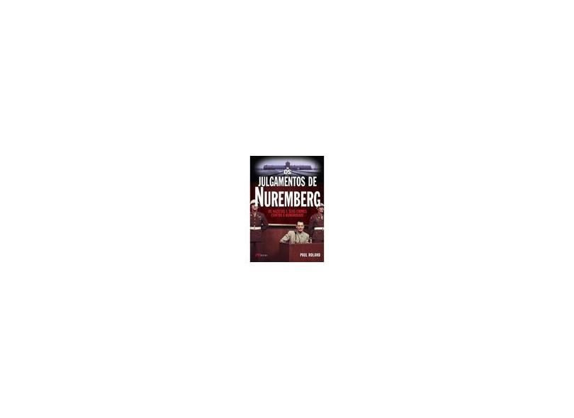 Os Julgamentos de Nuremberg - Os Nazistas e Seus Crimes Contra a Humanidade - Paul Roland, Marisa Rocha Martins - 9788576802228