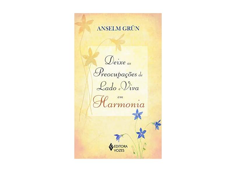 Deixe as Preocupações de Lado e Viva em Harmonia - Grun, Anselm - 9788532638274