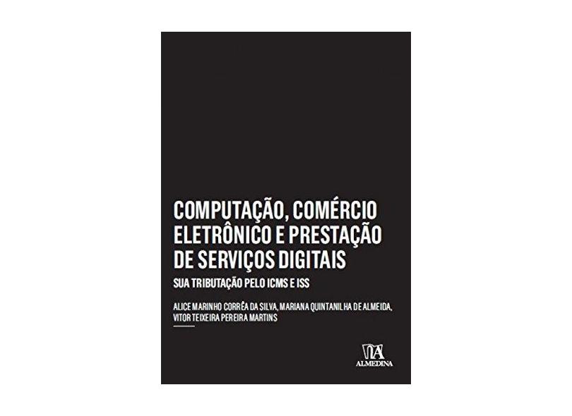 Computação, comércio eletrônico e prestação de serviços Ddgitais: sua tributação pelo ICMS e ISS - Alice Marinho Corrêa Da Silva - 9788584932528