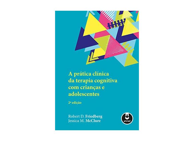 A Prática Clínica da Terapia Cognitiva com Crianças e Adolescentes - Robert D. Friedberg - 9788582715475