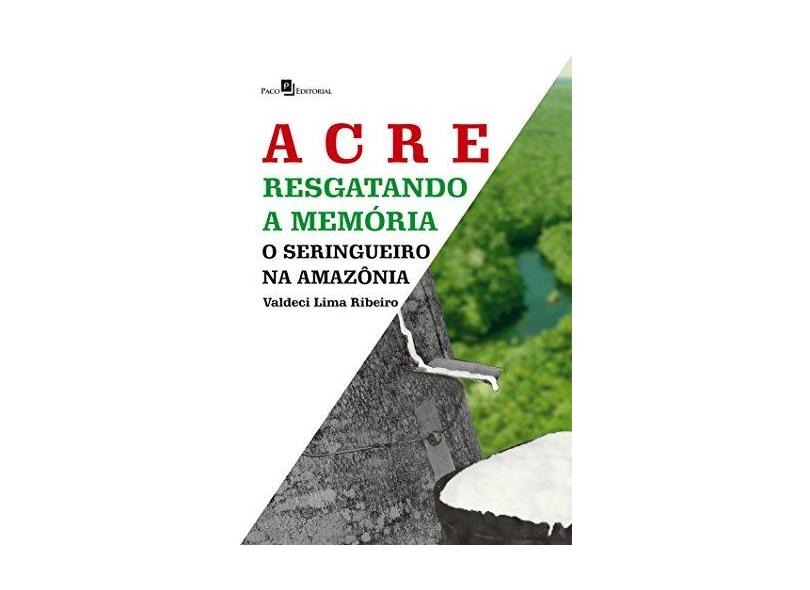 Acre - Resgatando A Memória: O Seringueiro na Amazônia - Valdeci Candido De Lima Ribeiro - 9788546206476