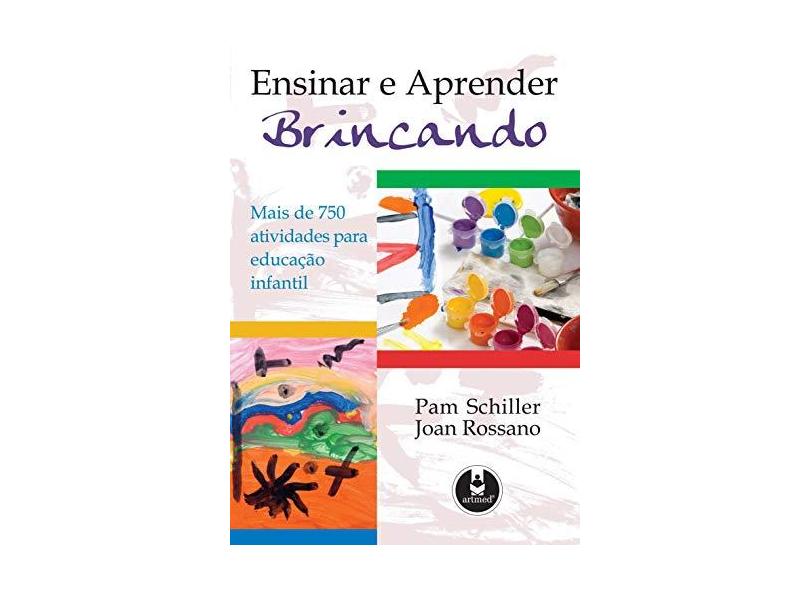 Ensinar e Aprender Brincando - Mais de 750 Atividades para Educação Infantil - Schiller, Pam; Rossano, Joan - 9788536310596