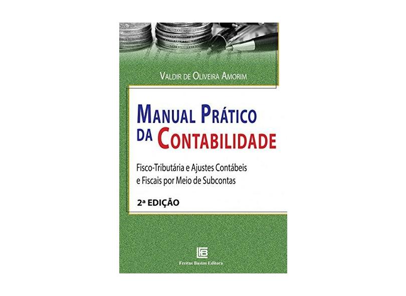 Manual Prático da Contabilidade: Fisco-Tributária e Ajustes Contábeis e Fiscais por Meio de Subcontas - Valdir De Oliveira Amorim - 9788579873133