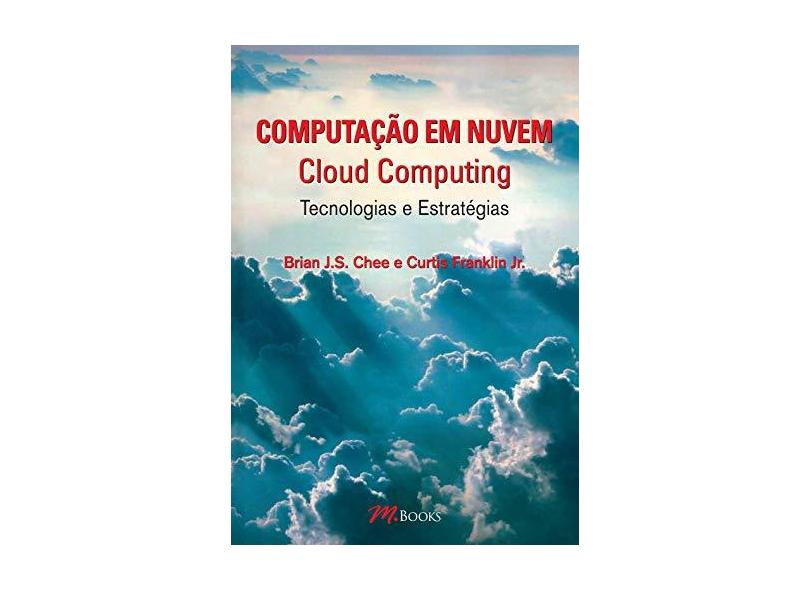 Computação Em Nuvem - Cloud Computing - Tecnologias e Estratégias - J.s. Chee, Brian; Curtis Franklin Jr. - 9788576802075