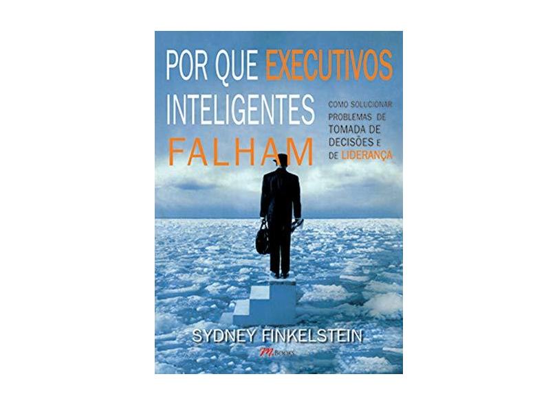 Por que Executivos Inteligentes Falham - Finkelstein, Sydney - 9788576800156