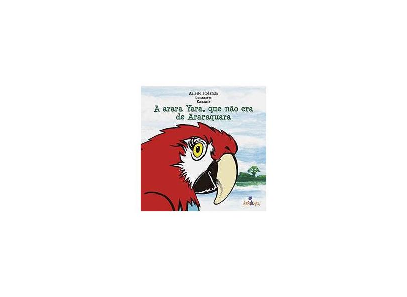 A Arara Yara Que Não Era de Araraquara - Arlene Holanda - 9788565746083