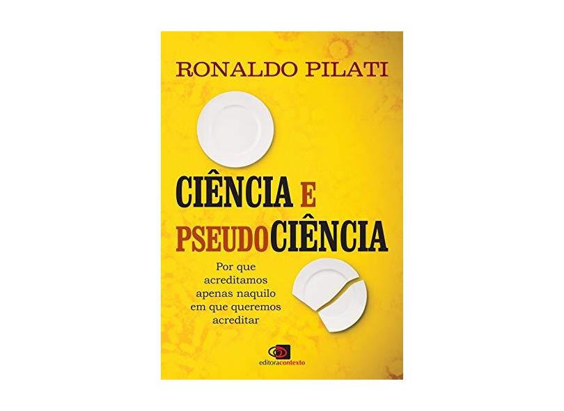 Ciência e Pseudociência. Por que Acreditamos Naquilo em que Queremos Acreditar - Ronaldo Pilati - 9788552000556