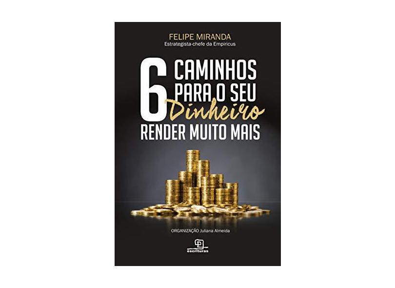 6 Caminhos Para O Seu Dinheiro Render Muito Mais - Felipe Miranda - 9788550303468
