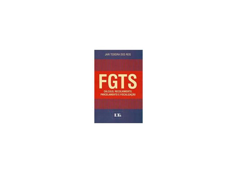 Fgts - Cálculo, Recolhimento, Parcelamento e Fiscalização - Reis, Jair Teixeira Dos - 9788536126609