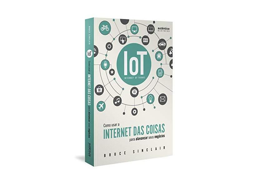 IoT: Como Usar A "Internet Das Coisas" Para Alavancar Seus Negócios - Sinclair,bruce - 9788551303566